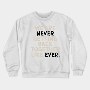 We Are Never Getting Back Together Like Ever Crewneck Sweatshirt